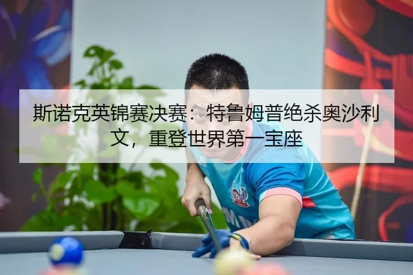 斯诺克英锦赛决赛：特鲁姆普绝杀奥沙利文，重登世界第一宝座