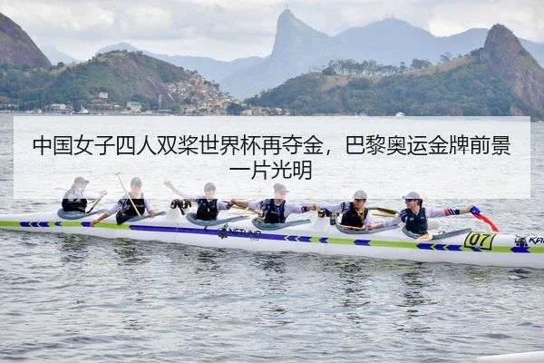中国女子四人双桨世界杯再夺金，巴黎奥运金牌前景一片光明