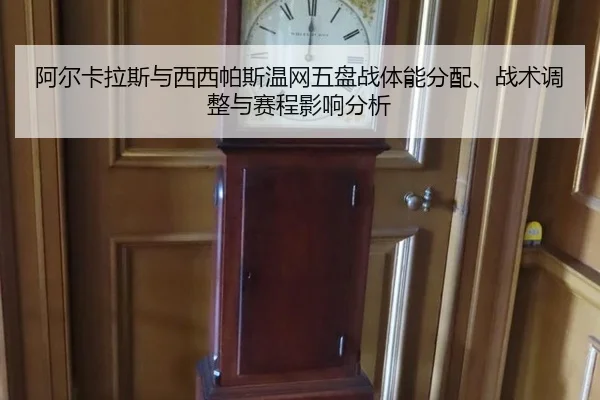 阿尔卡拉斯与西西帕斯温网五盘战体能分配、战术调整与赛程影响分析