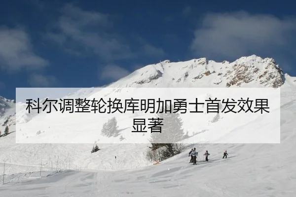 科尔调整轮换库明加勇士首发效果显著
