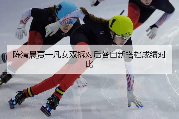 陈清晨贾一凡女双拆对后各自新搭档成绩对比